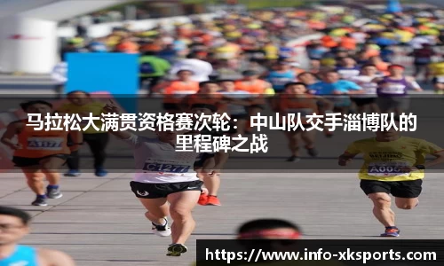 马拉松大满贯资格赛次轮：中山队交手淄博队的里程碑之战